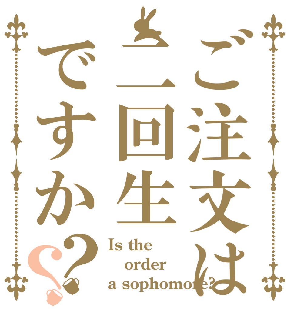 ご注文は二回生ですか？？ Is the order a sophomore?