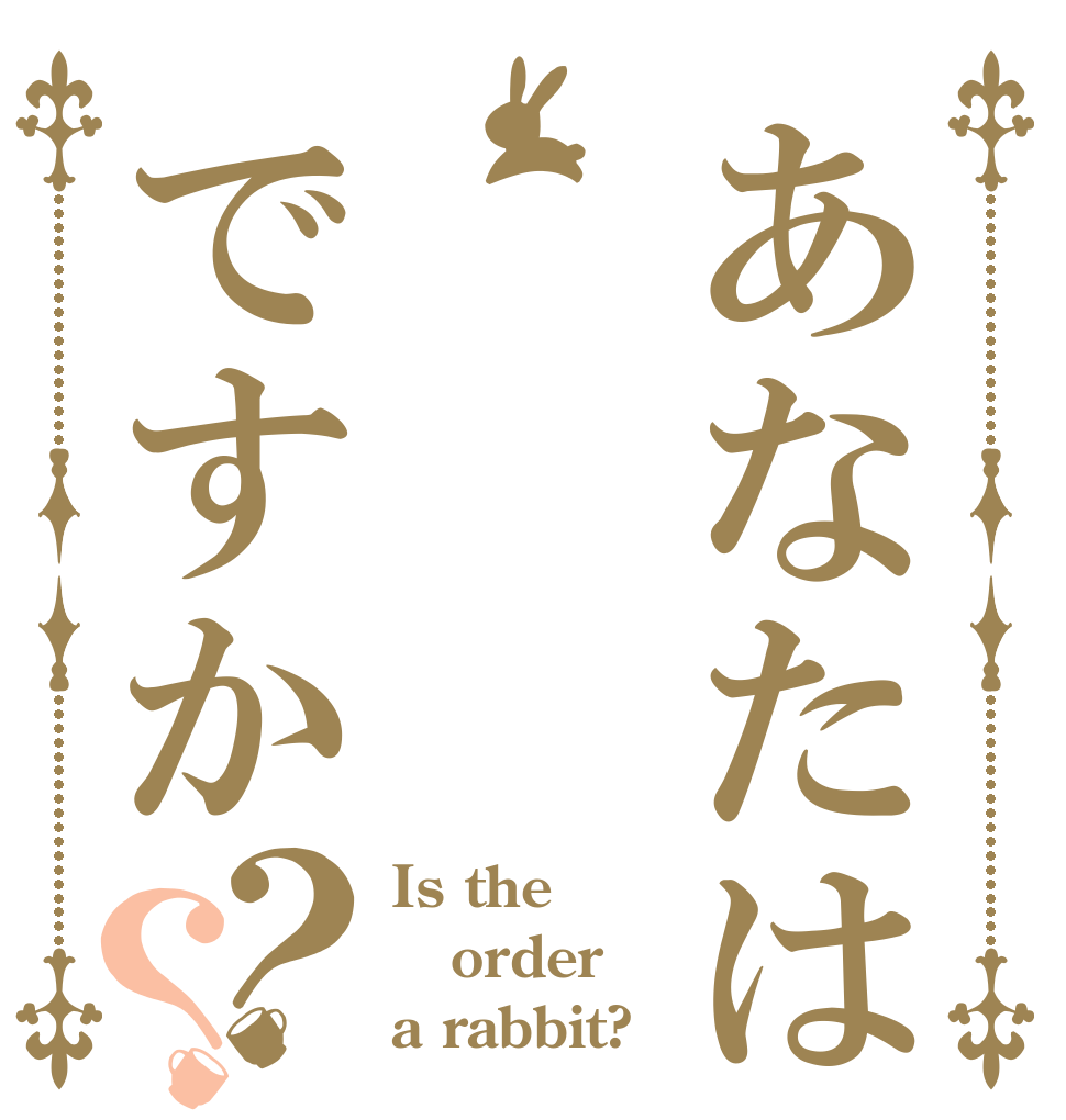 あなたはですか？？ Is the order a rabbit?