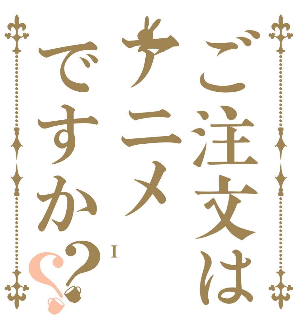 ご注文はアニメですか？？ I  