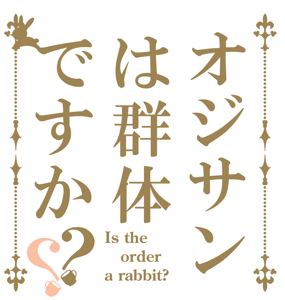 オジサンは群体ですか？？ Is the order a rabbit?