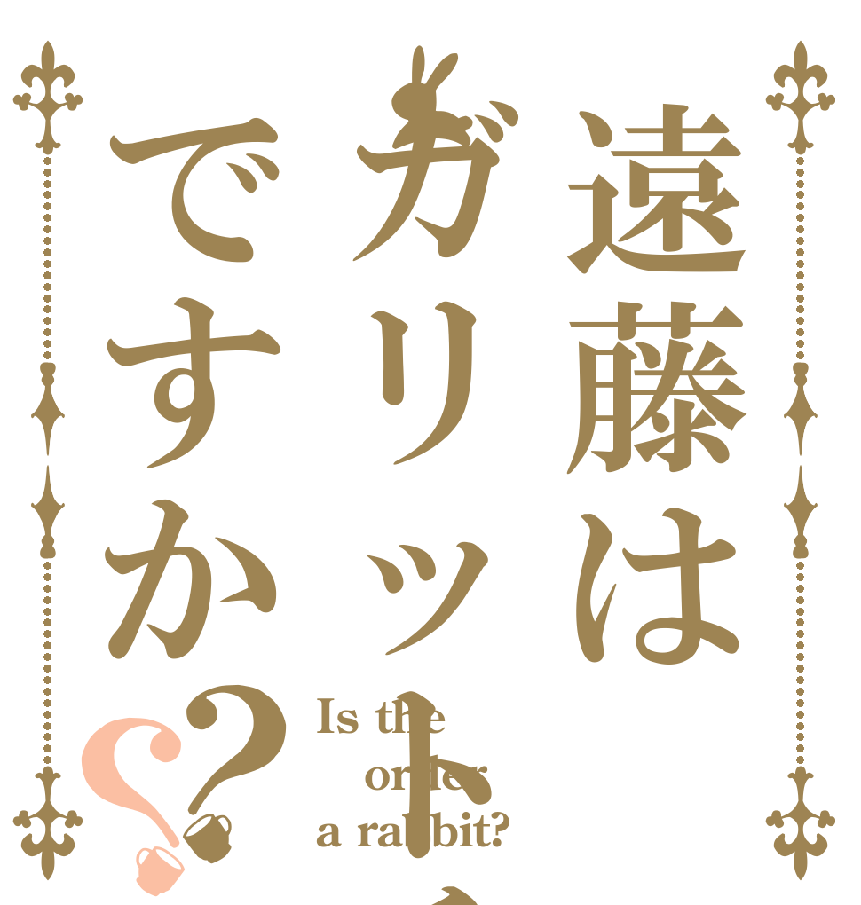 遠藤はガリットチュウですか？？ Is the order a rabbit?