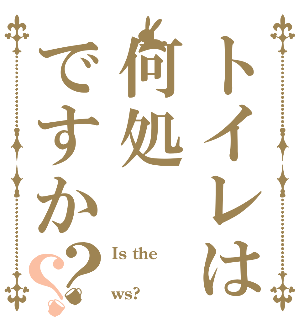 トイレは何処ですか？？ Is the  ws?