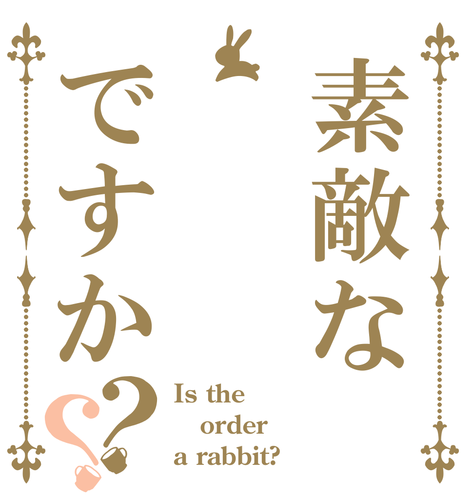 素敵なですか？？ Is the order a rabbit?