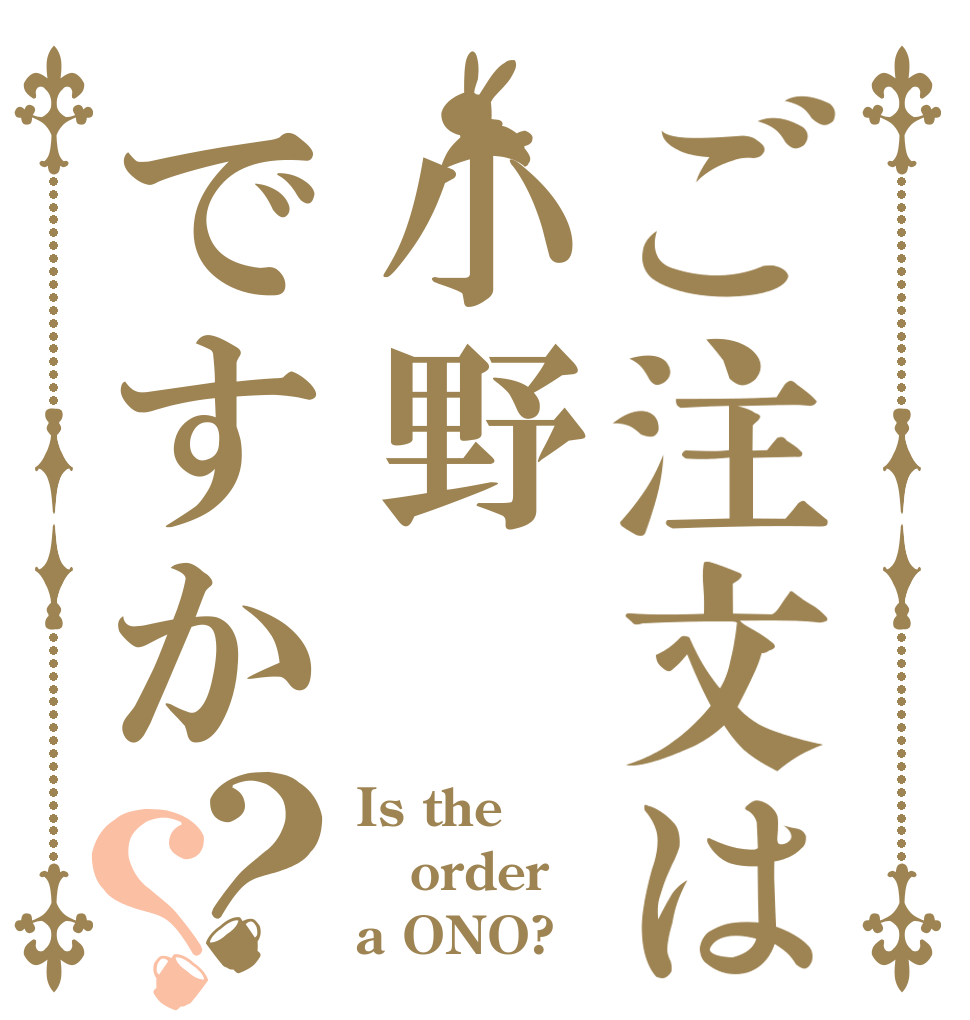ご注文は小野ですか？？ Is the order a ONO?