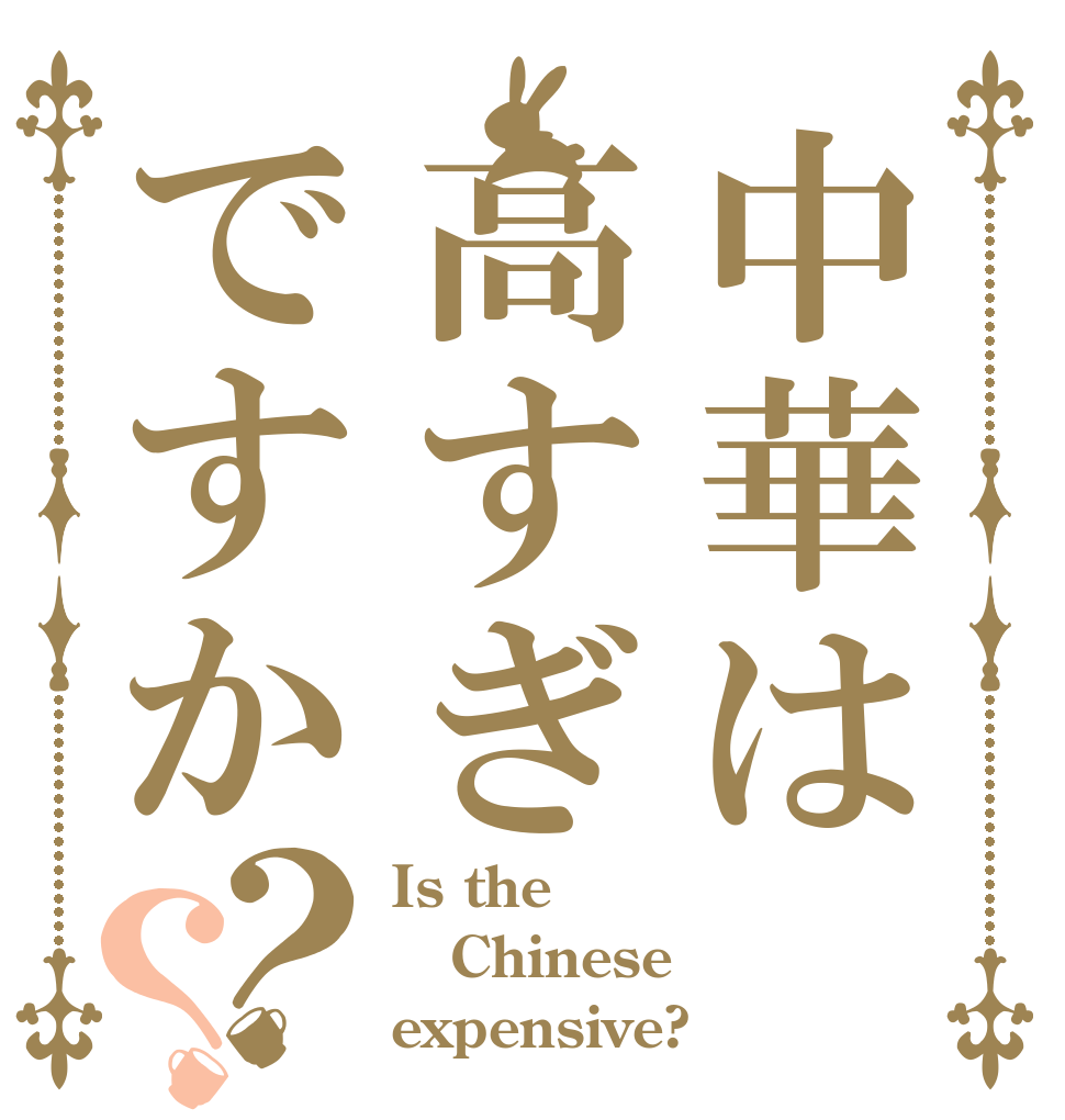 中華は高すぎですか？？ Is the Chinese  expensive?