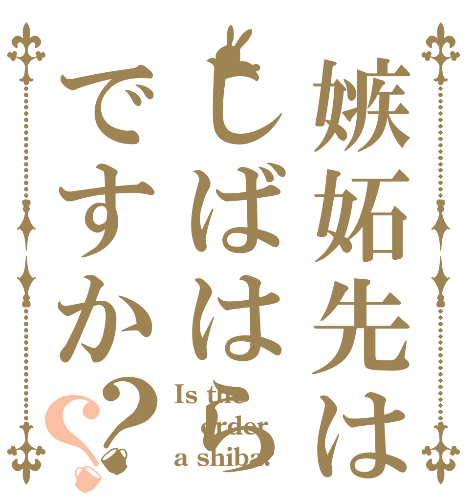 嫉妬先はしばはらですか？？ Is the order a shiba?