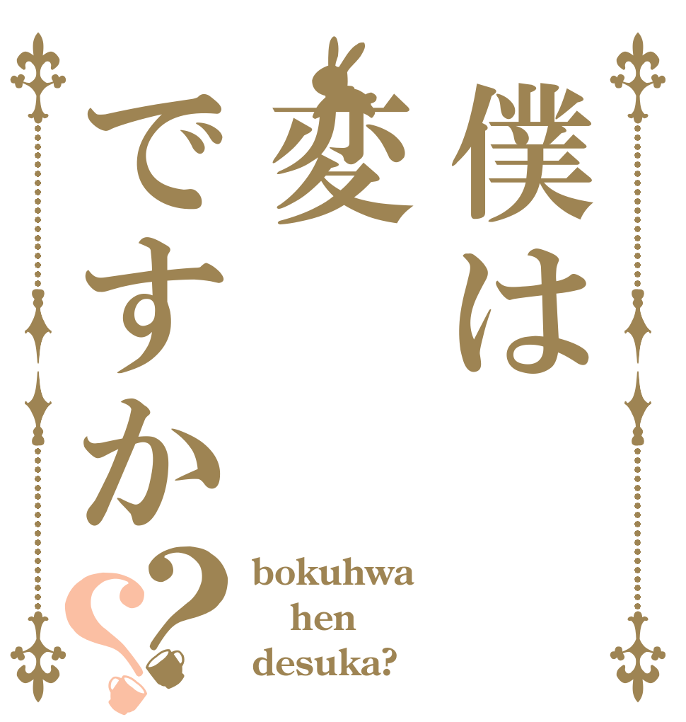 僕は変ですか？？ bokuhwa hen desuka?