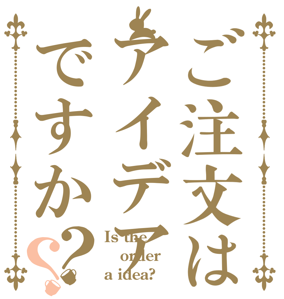 ご注文はアイデアですか？？ Is the order a idea?