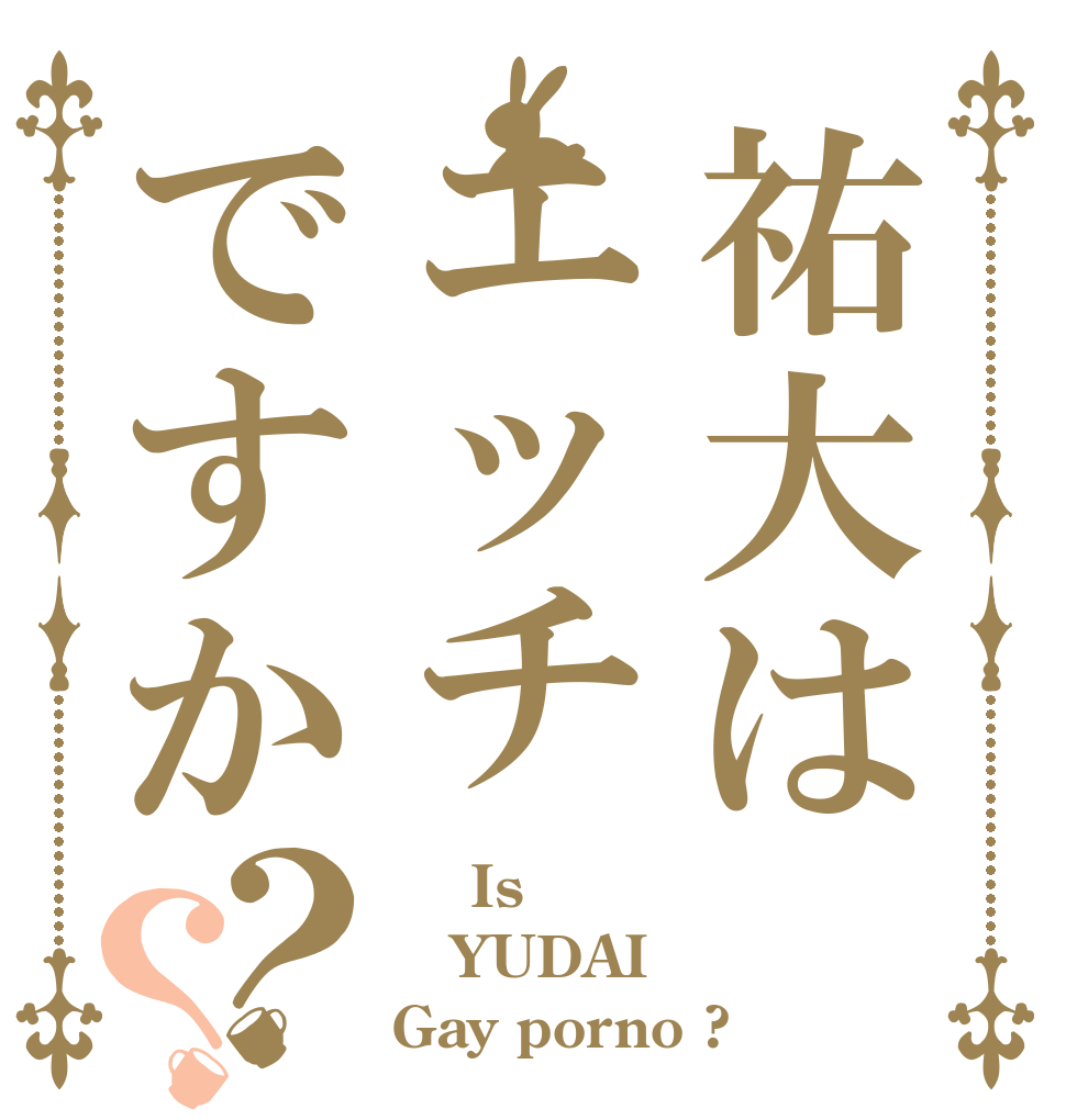 祐大はエッチですか？？     Is YUDAI Gay porno ?