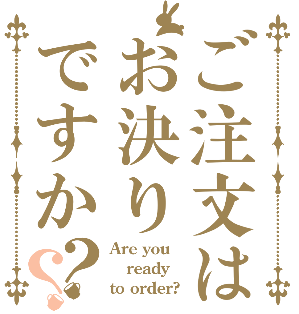 ご注文はお決りですか？？ Are you ready to order?
