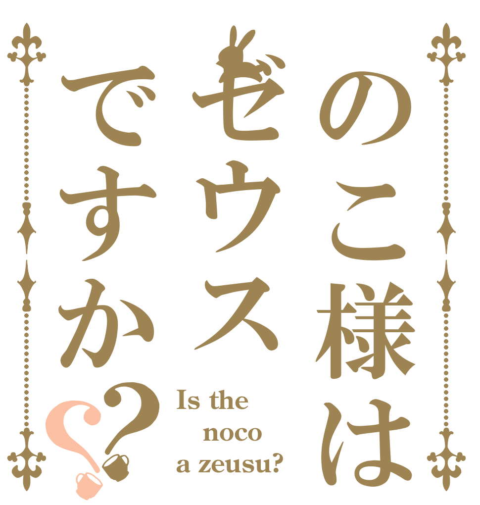 のこ様はゼウスですか？？ Is the noco a zeusu?