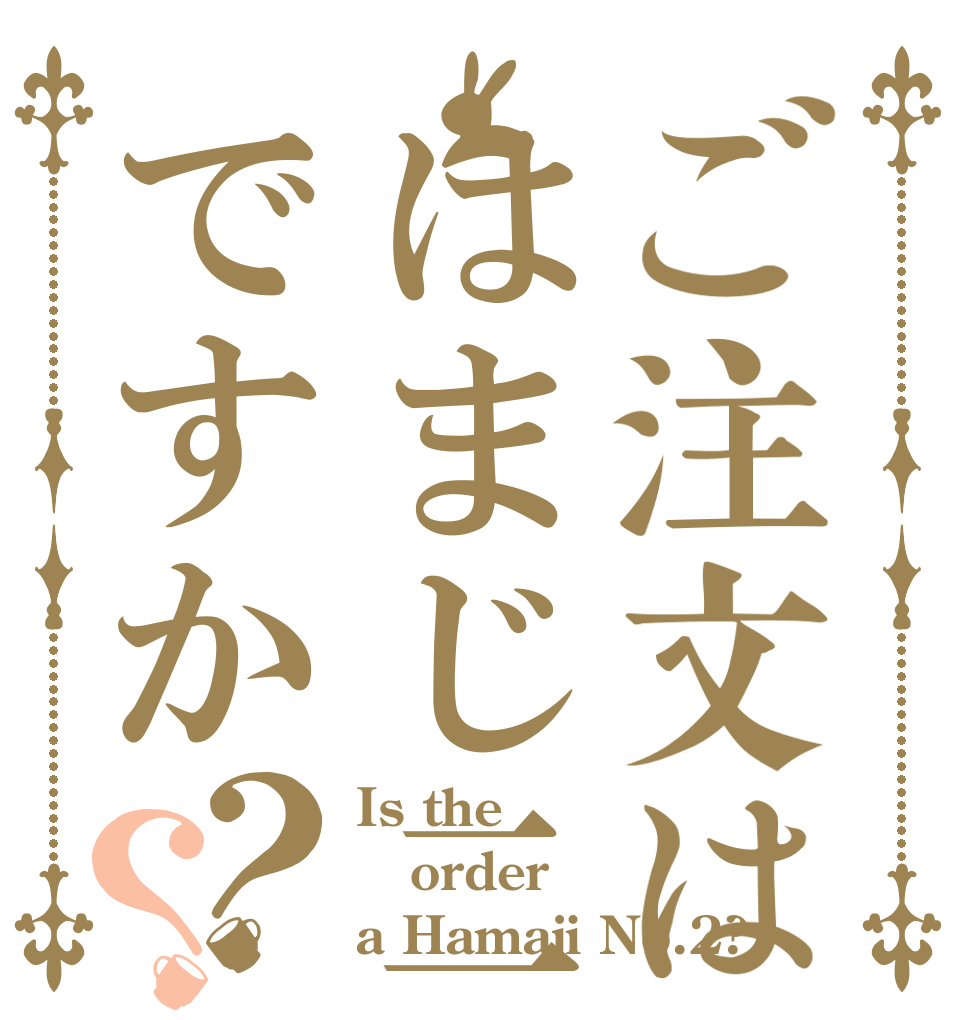 ご注文ははまじ二号ですか？？ Is the order a Hamaji No.2?