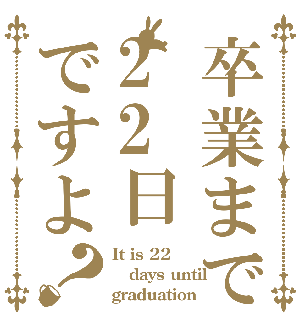 卒業まで22日ですよ？ It is 22 days until graduation？