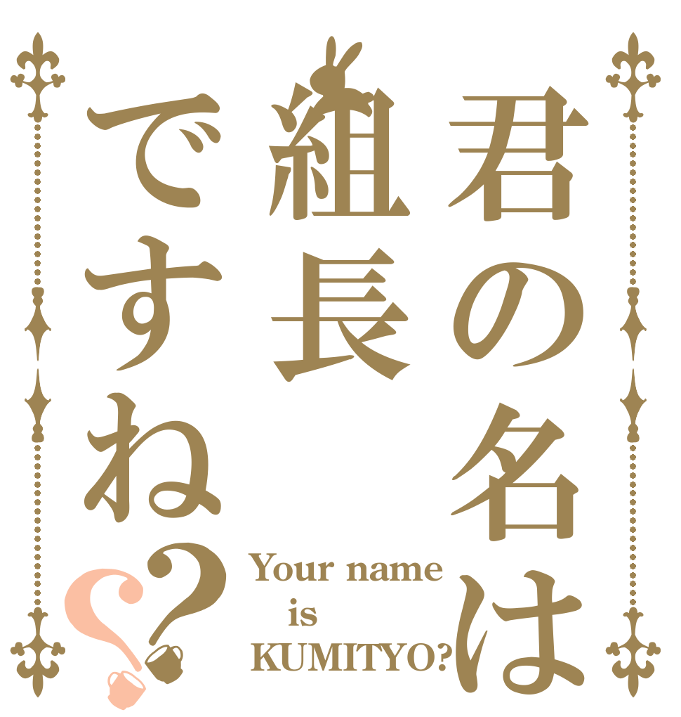 君の名は組長ですね？？ Your name is KUMITYO?