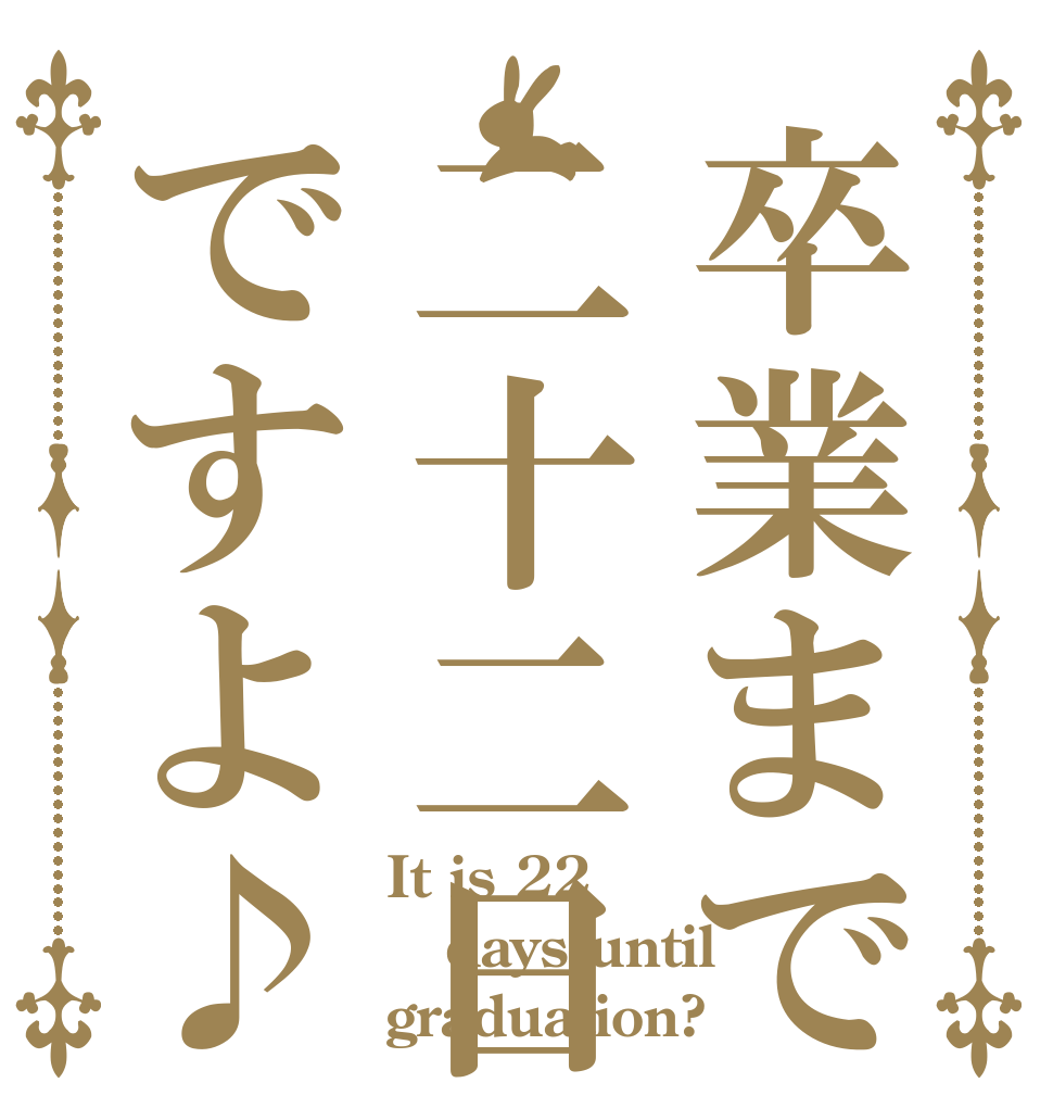 卒業まで二十二日ですよ♪ It is 22 days until graduation?