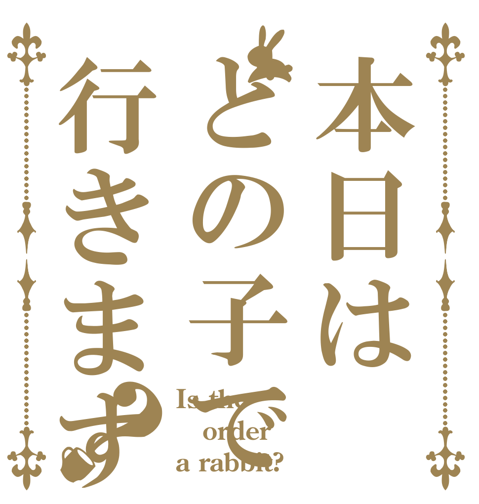 本日はどの子で行きますか？ Is the order a rabbit?