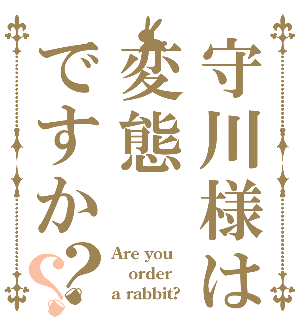 守川様は変態ですか？？ Are you order a rabbit?