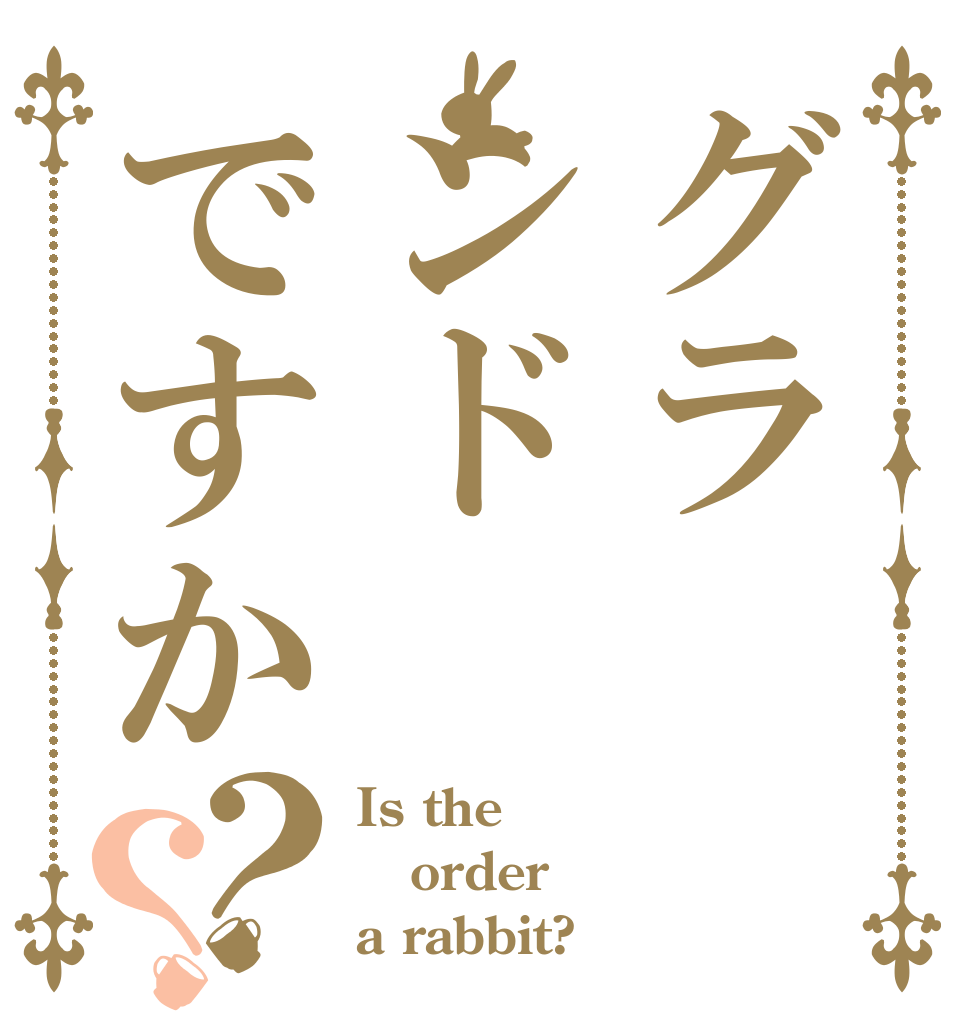 グランドですか？？ Is the order a rabbit?