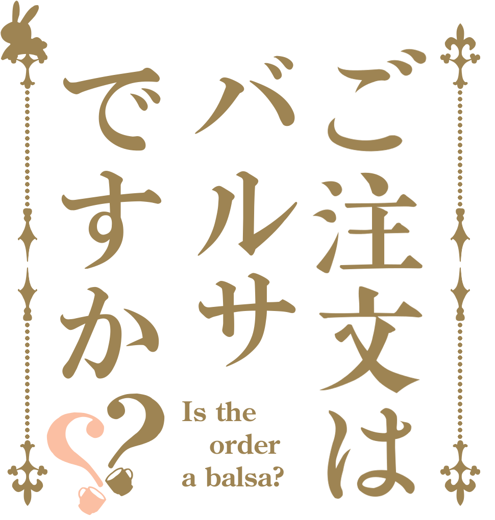 ご注文はバルサですか？？ Is the order a balsa?