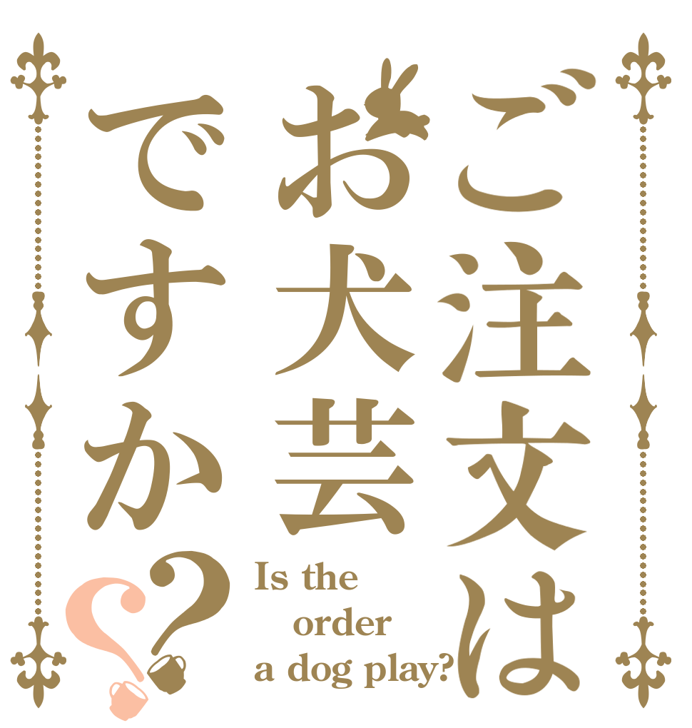 ご注文はお犬芸ですか？？ Is the order a dog play?