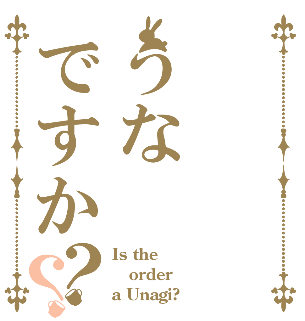 うなですか？？ Is the order a Unagi?