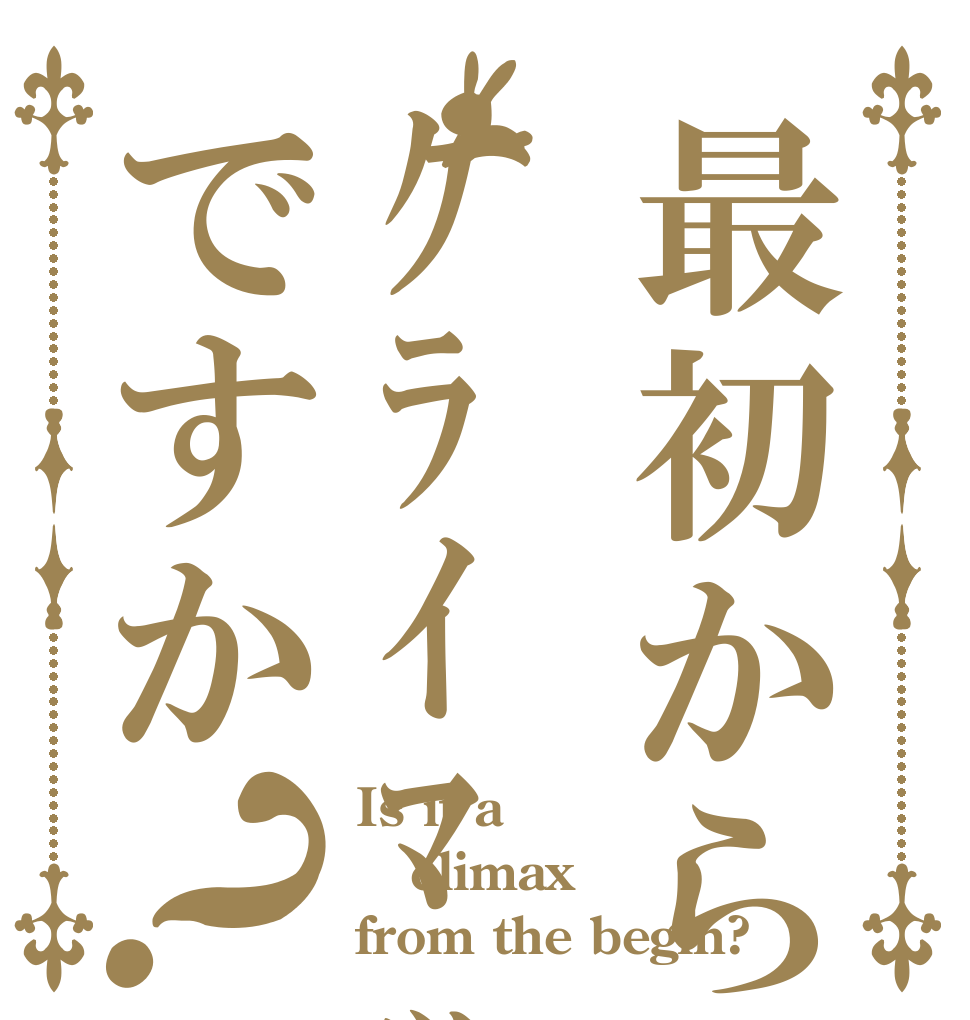 最初からｸﾗｲﾏｯｸｽですか？ Is it a climax from the begin?