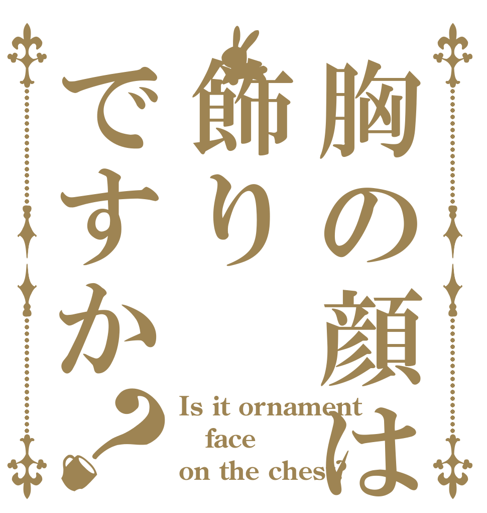 胸の顔は飾りですか？ Is it ornament face on the chest?