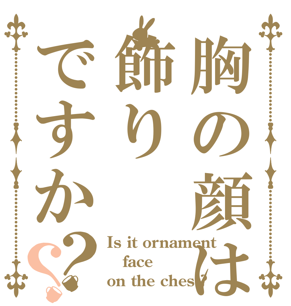 胸の顔は飾りですか？？ Is it ornament face on the chest?