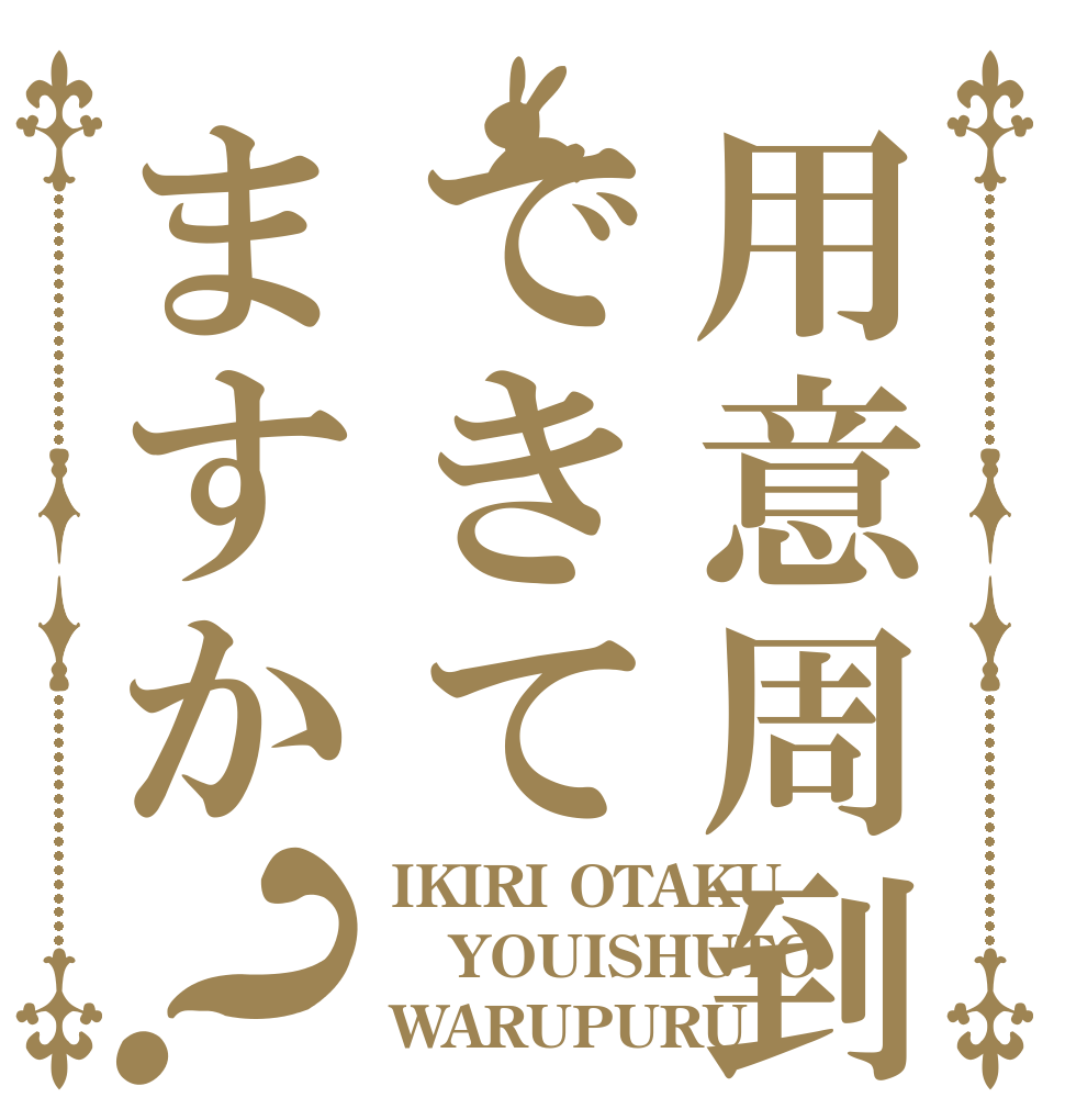 用意周到できてますか？ IKIRI OTAKU YOUISHUTO WARUPURU
