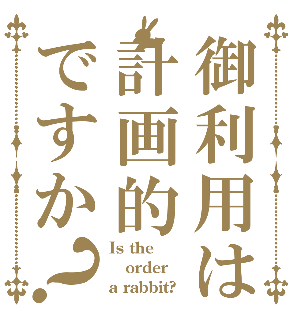 御利用は計画的ですか？ Is the order a rabbit?
