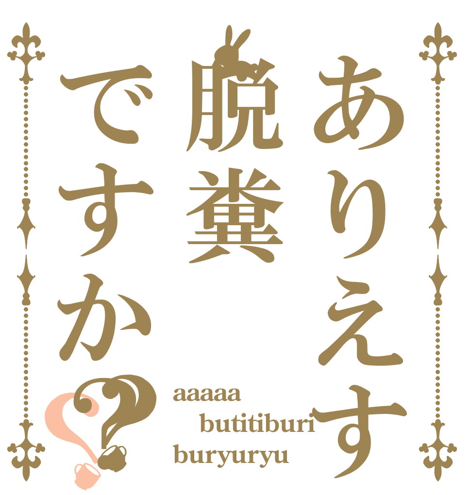 ありえすは脱糞ですか？？？ aaaaa butitiburi buryuryu