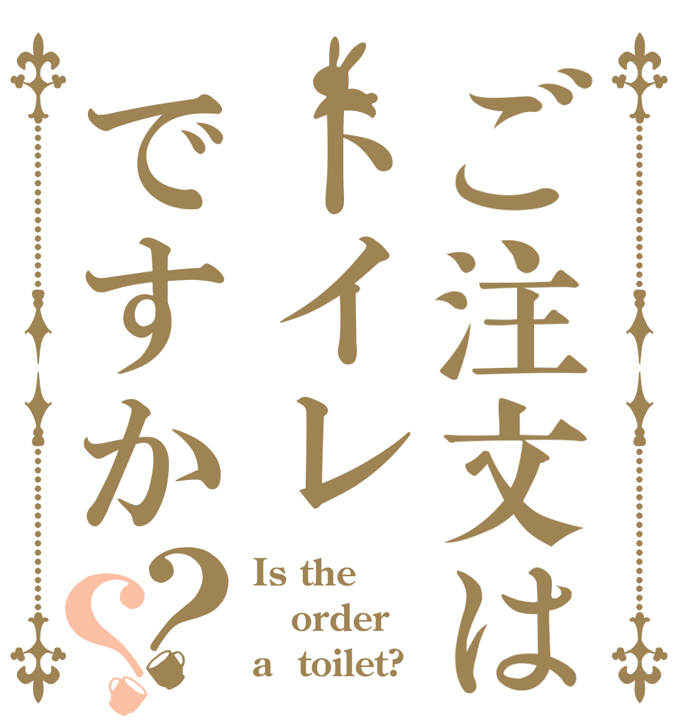 ご注文はトイレですか？？ Is the order a  toilet?