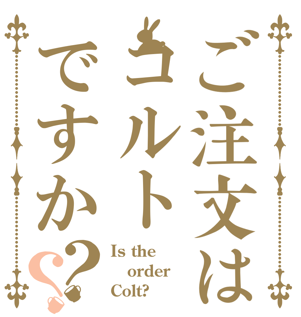 ご注文はコルトですか？？ Is the order Colt?