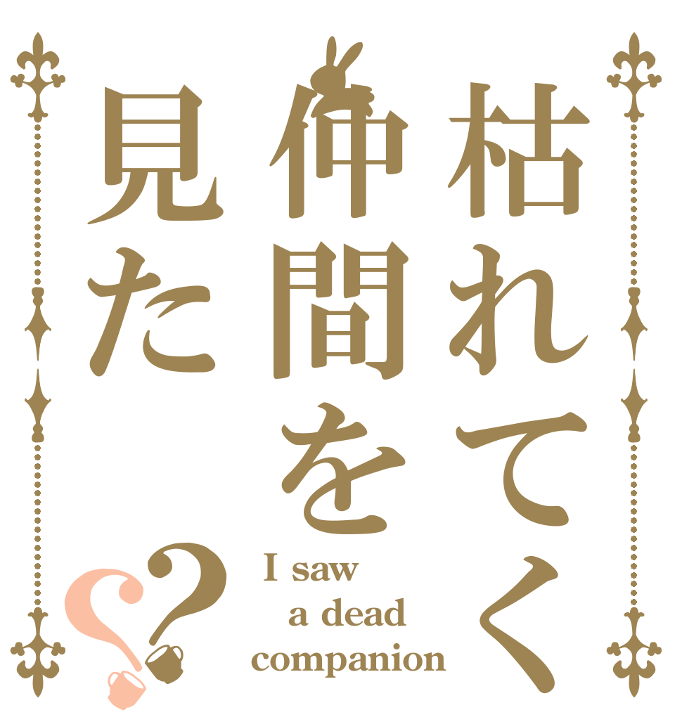 枯れてく仲間を見た？？  I saw  a dead companion