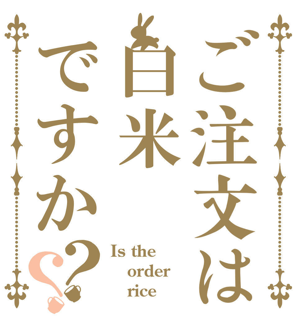 ご注文は白米ですか？？ Is the order    rice？