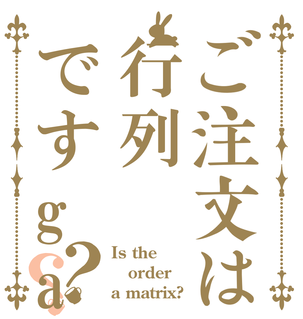 ご注文は行列ですga？？ Is the order a matrix?