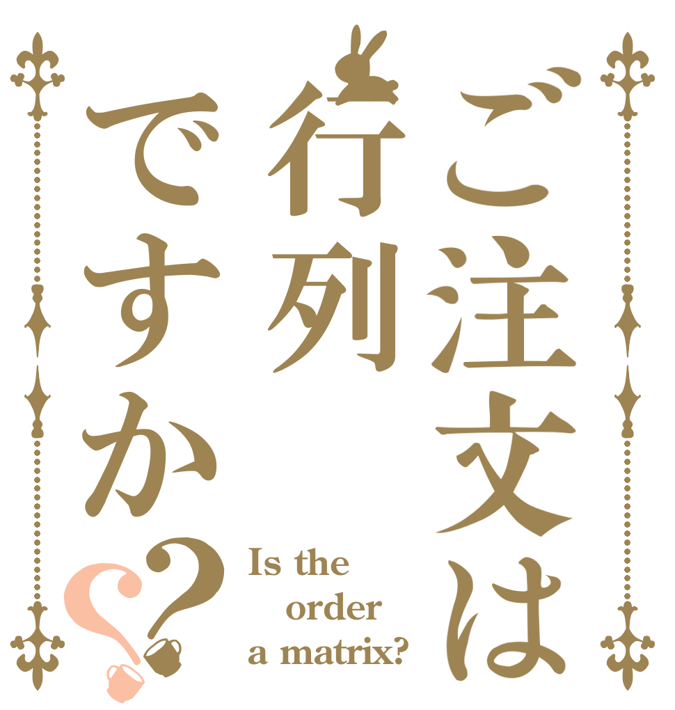 ご注文は行列ですか？？ Is the order a matrix?