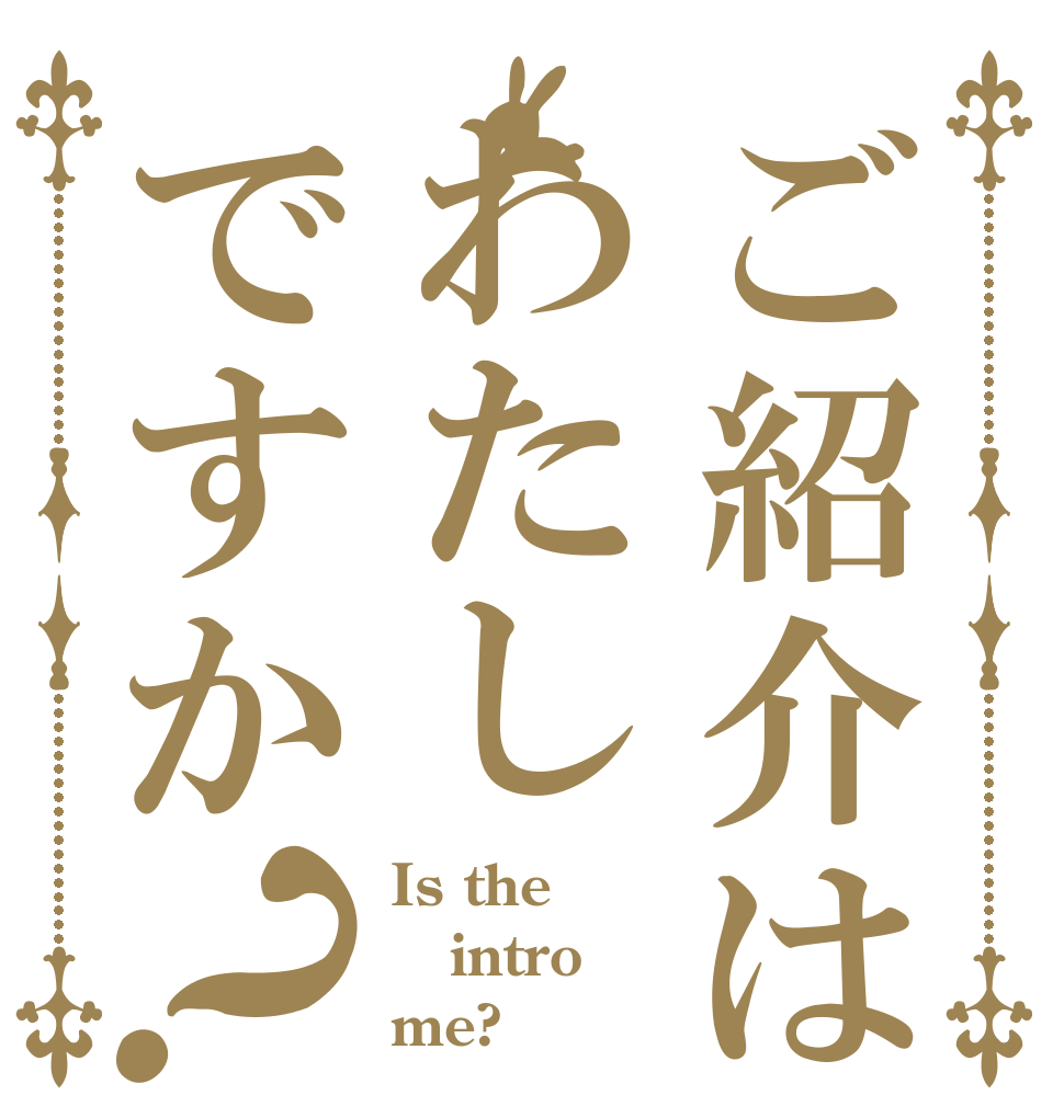 ご紹介はわたしですか？ Is the intro me?