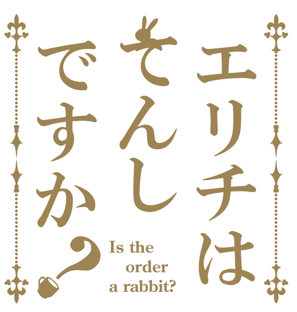 エリチはてんしですか？ Is the order a rabbit?
