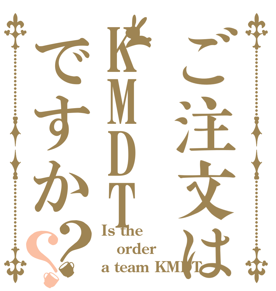 ご注文はKMDTですか？？ Is the order a team KMDT？