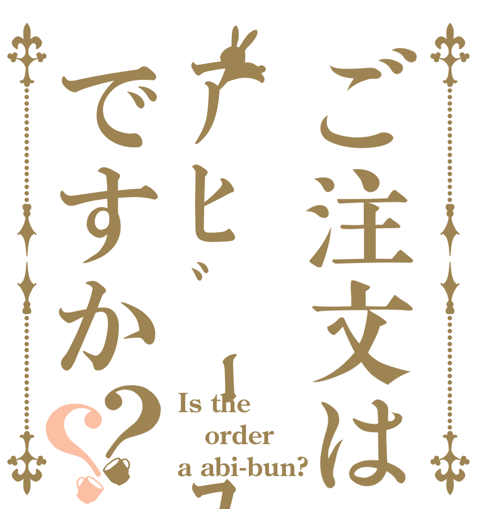 ご注文はｱﾋﾞｰﾌﾞﾝですか？？ Is the order a abi-bun?