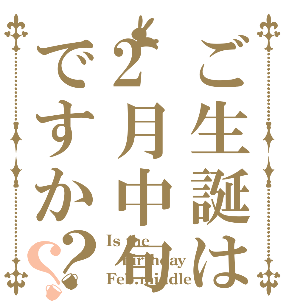 ご生誕は2月中旬ですか？？ Is the birthday Feb.middle