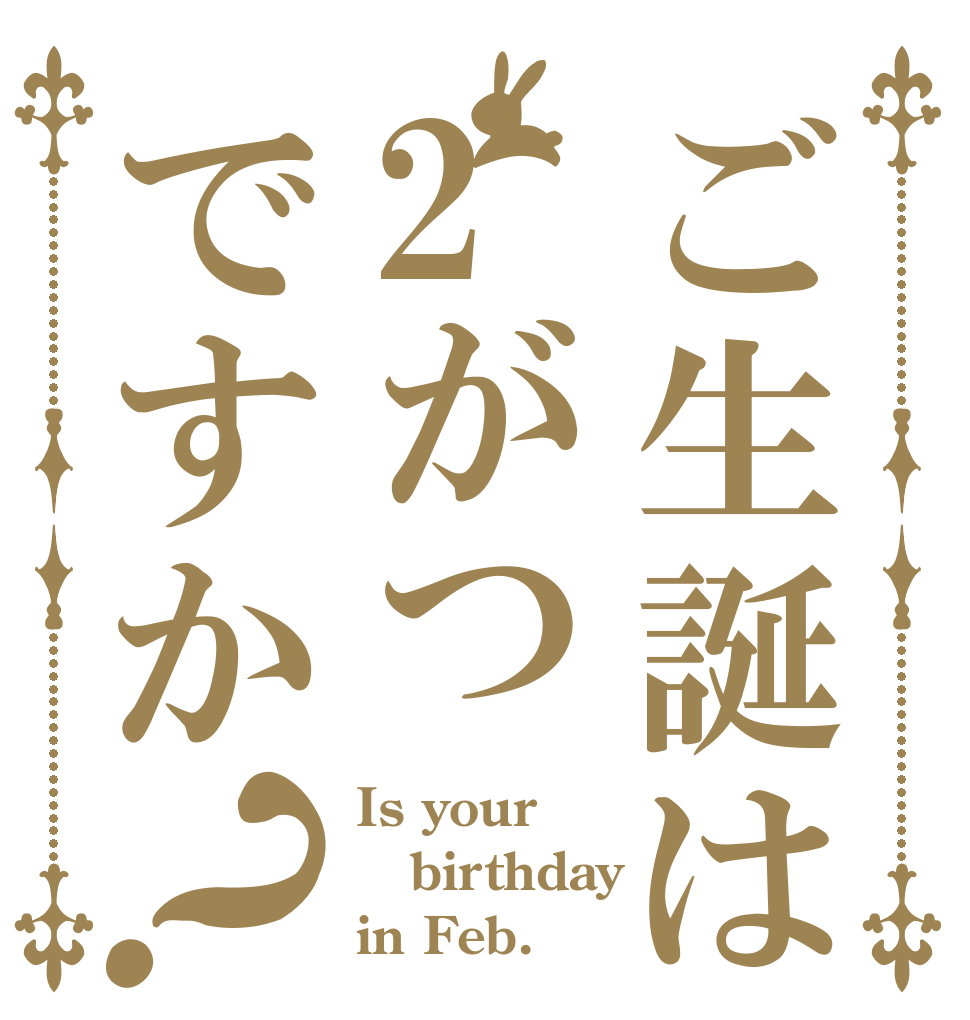 ご生誕は2がつですか？ Is your birthday  in Feb.