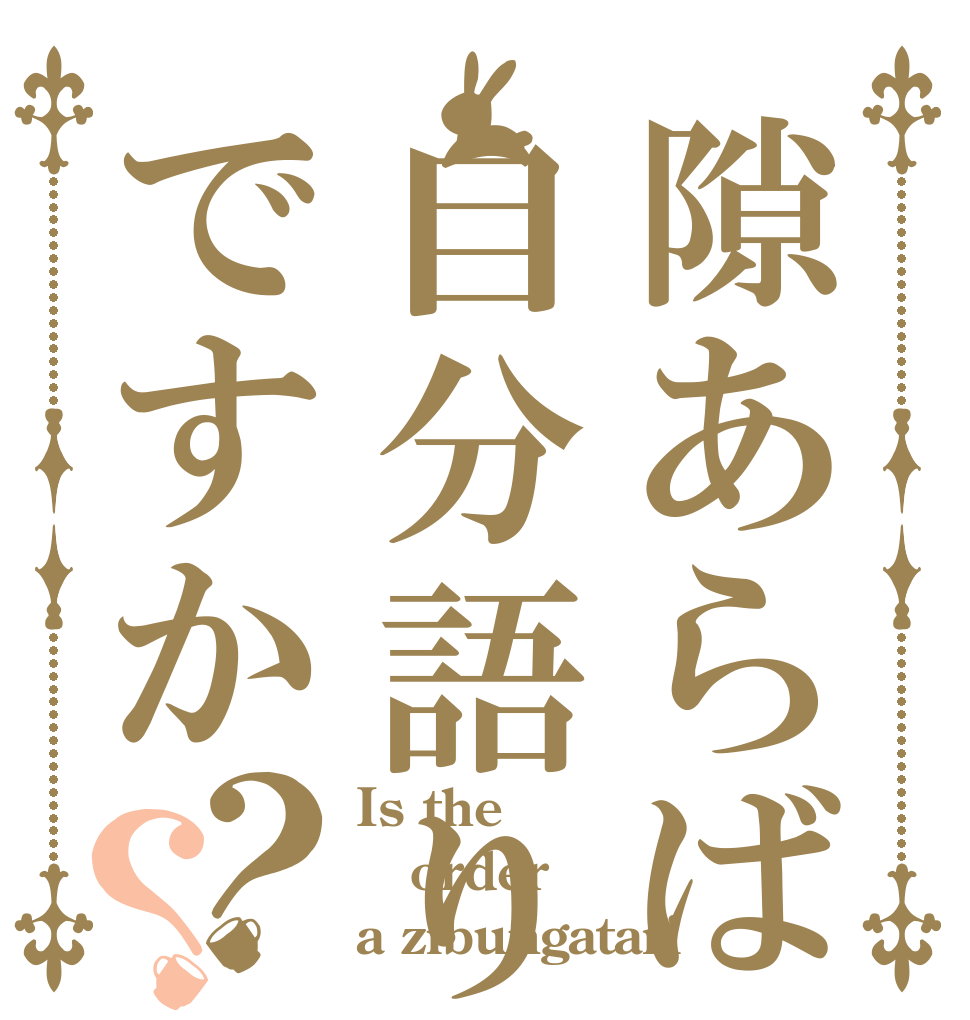 隙あらば自分語りですか？？ Is the order a zibungatari