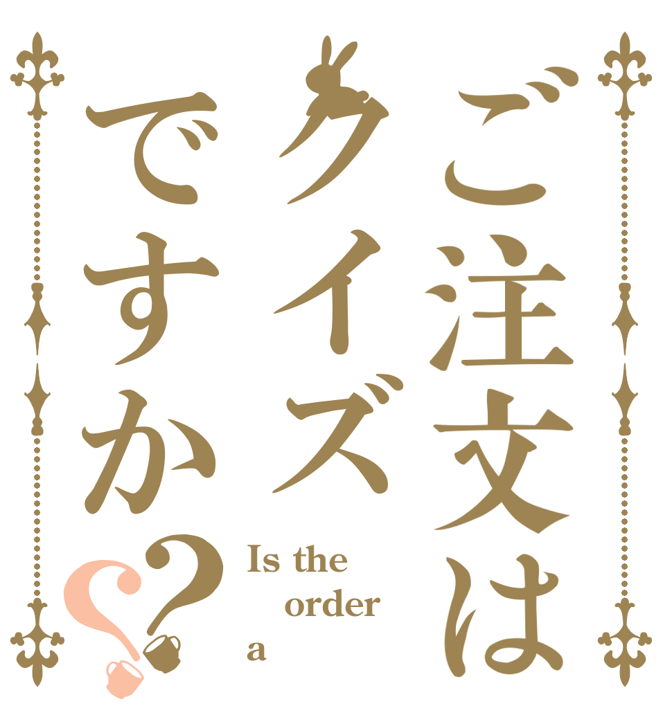 ご注文はクイズですか？？ Is the order a まいログ？