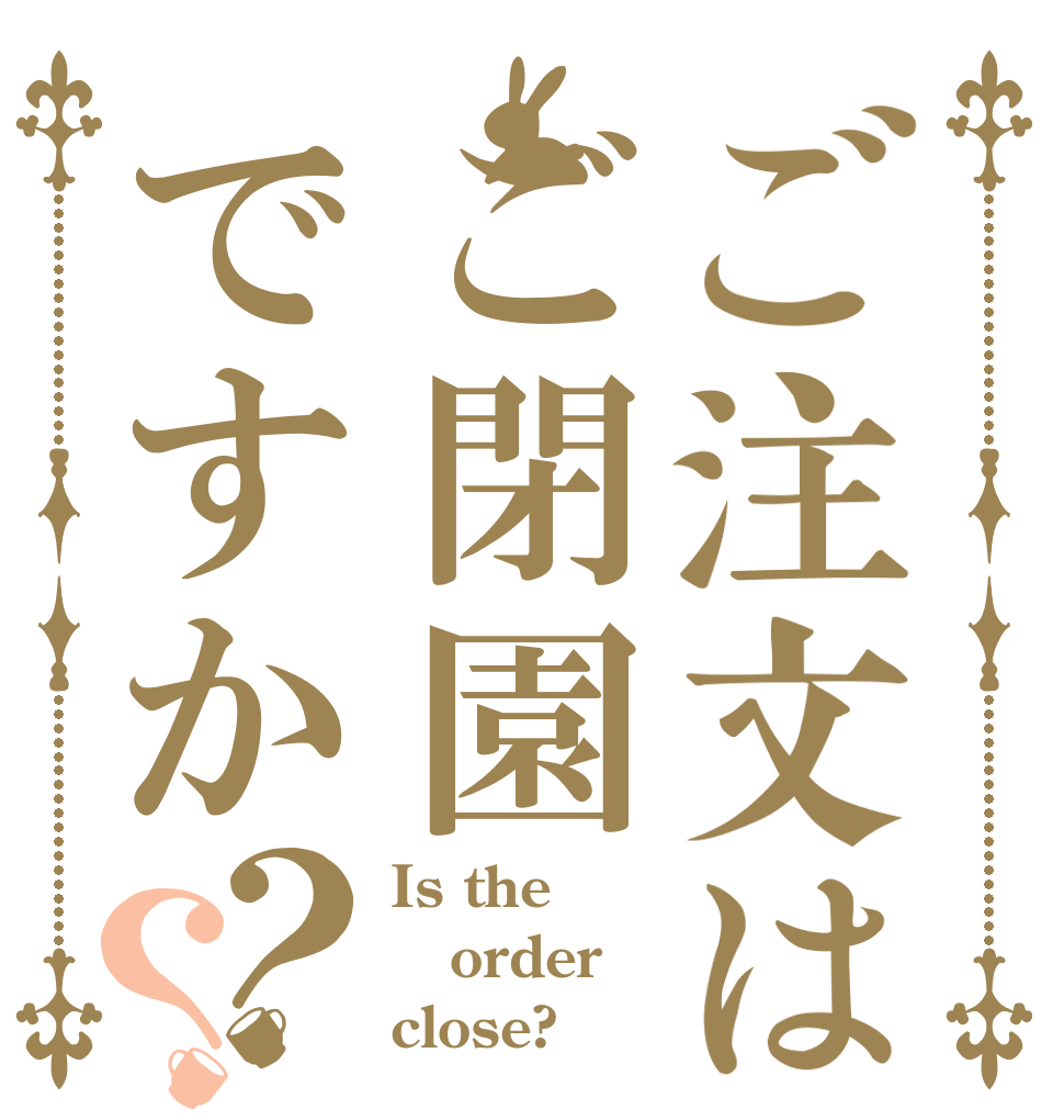 ご注文はご閉園ですか？？ Is the order close?