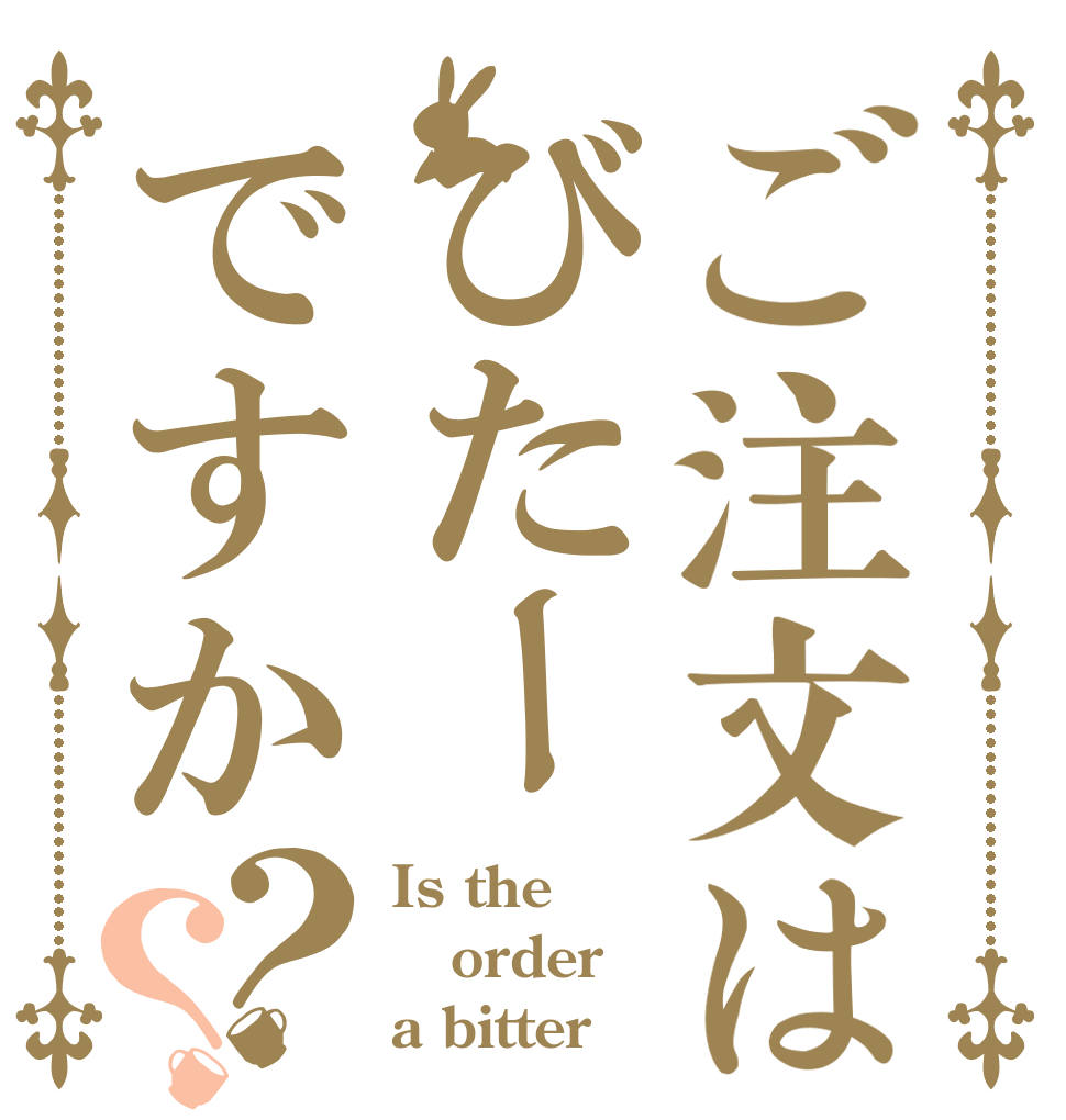 ご注文はびたーですか？？ Is the order a bitter