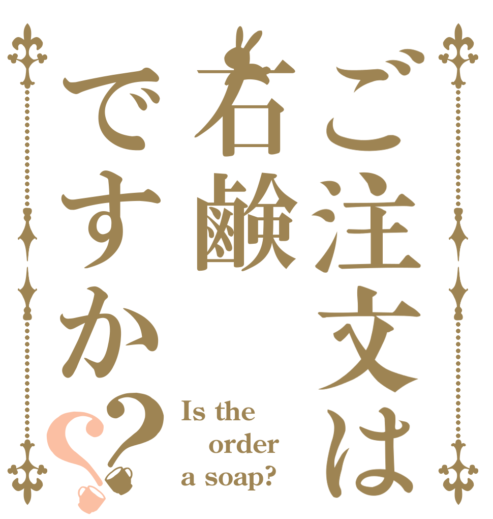 ご注文は石鹸ですか？？ Is the order a soap?