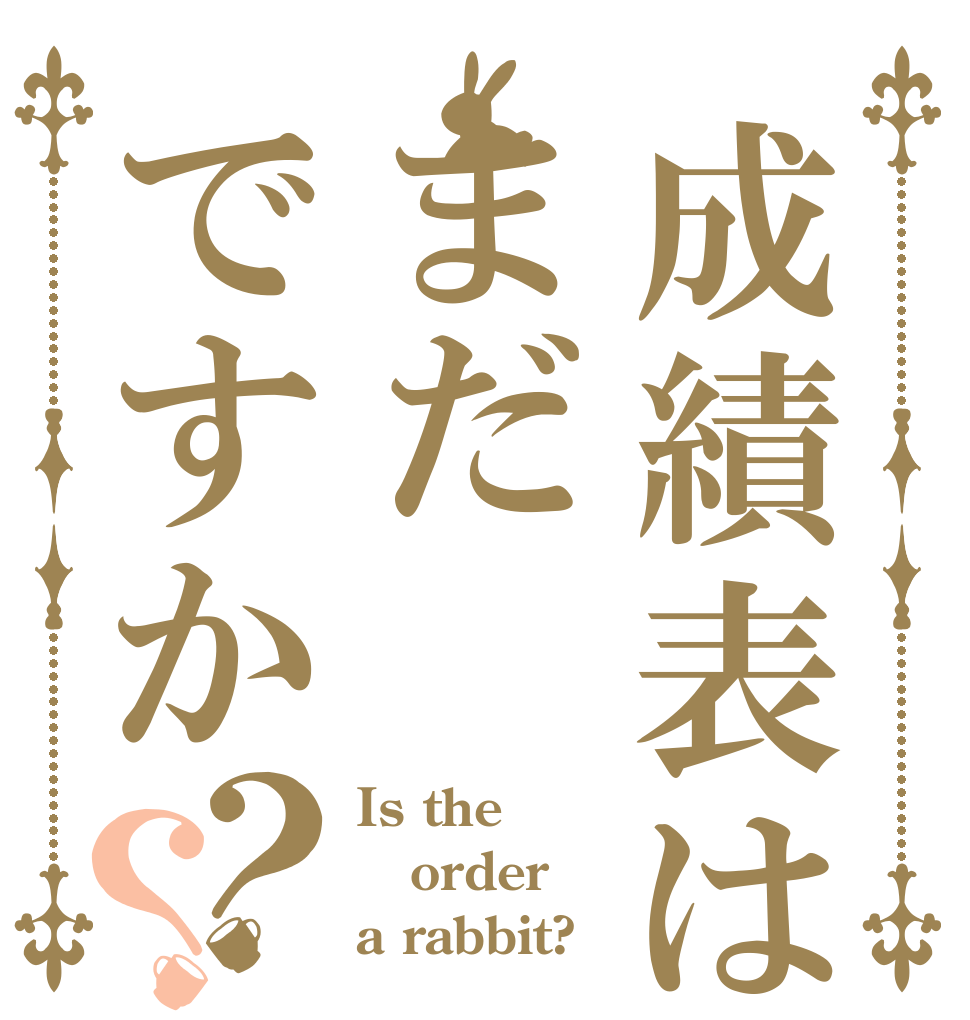 成績表はまだですか？？ Is the order a rabbit?