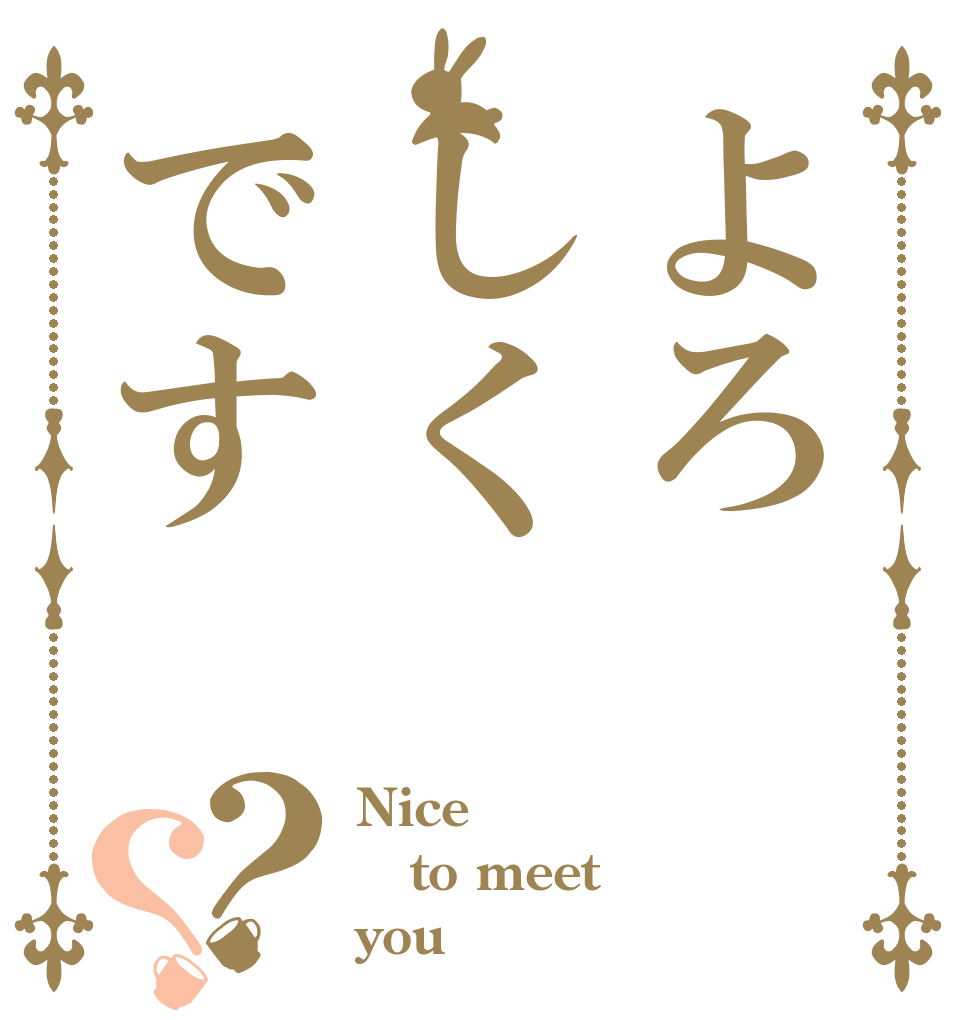 よろしくです？？ Nice to meet you